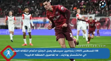 08 أغسطس 2025 | بنجامين سيسكو يصل إنجلترا لإتمام انتقاله المثير إلى مانشستر يونايتد.. ما تفاصيل الصفقة الأخيرة؟